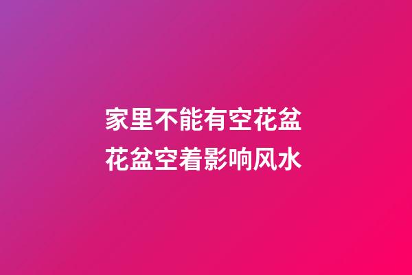 家里不能有空花盆 花盆空着影响风水